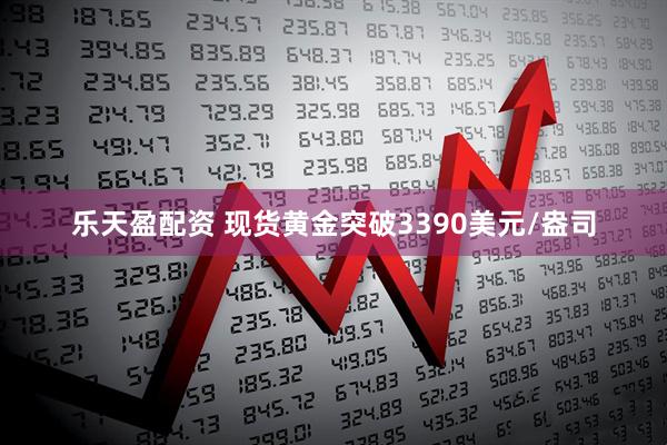 乐天盈配资 现货黄金突破3390美元/盎司