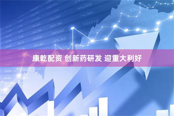康乾配资 创新药研发 迎重大利好