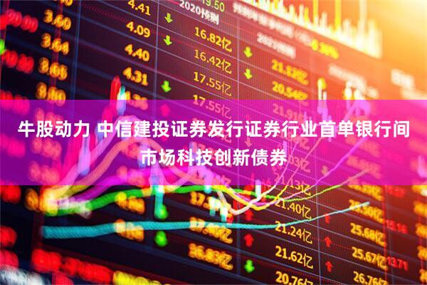 牛股动力 中信建投证券发行证券行业首单银行间市场科技创新债券