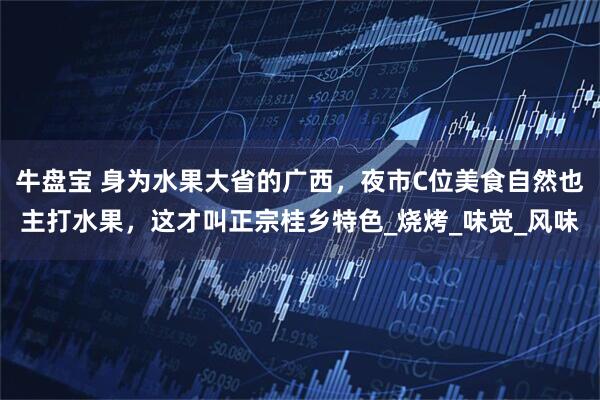 牛盘宝 身为水果大省的广西，夜市C位美食自然也主打水果，这才叫正宗桂乡特色_烧烤_味觉_风味