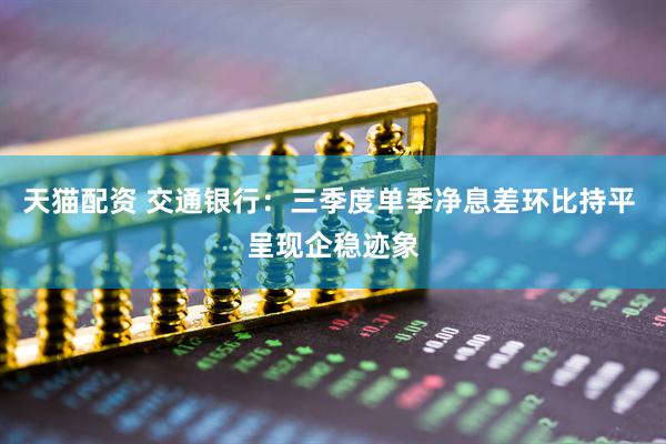 天猫配资 交通银行:三季度单季净息差环比持平 呈现企稳迹象