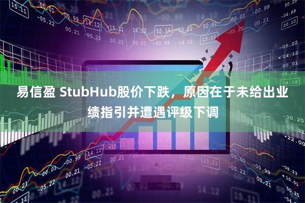 易信盈 StubHub股价下跌,原因在于未给出业绩指引并遭遇评级下调