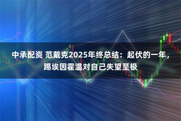 中承配资 范戴克2025年终总结：起伏的一年，踢埃因霍温对自己失望至极