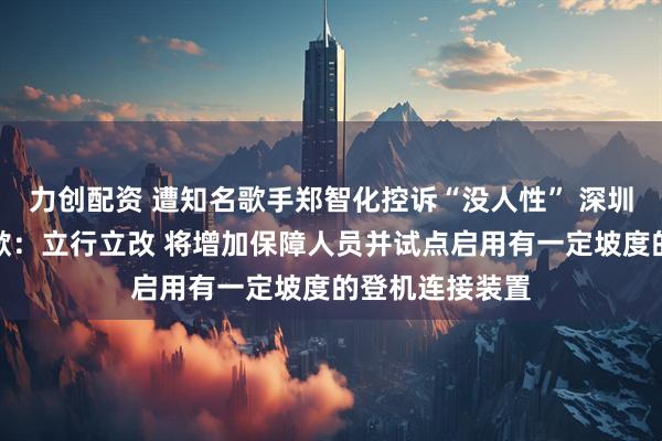 力创配资 遭知名歌手郑智化控诉“没人性” 深圳机场深夜再道歉:立行立改 将增加保障人员并试点启用有一定坡度的登机连接装置